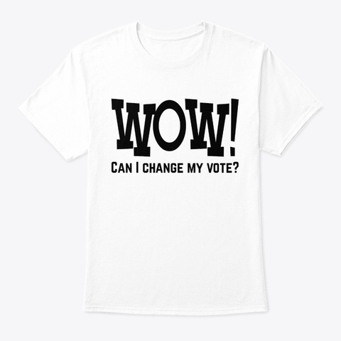Wow Can I Change My Vote White T-Shirt Front