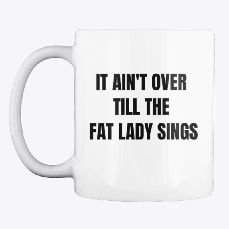 "it ain't over till the fat lady sings" 