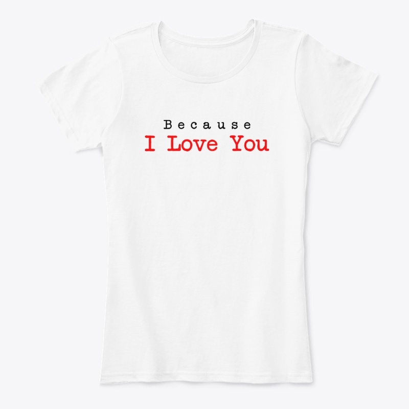 Because I love you Gift Shirt