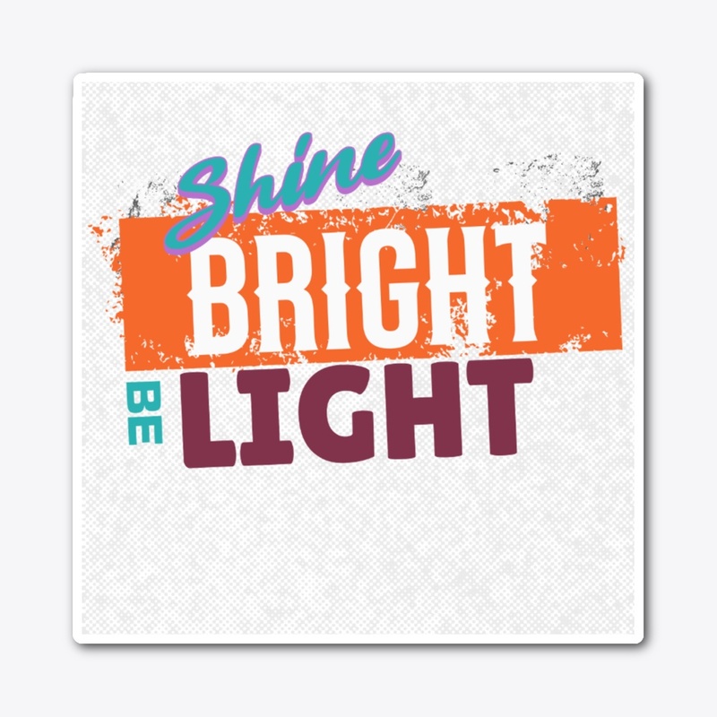 Shine bright Be Light 