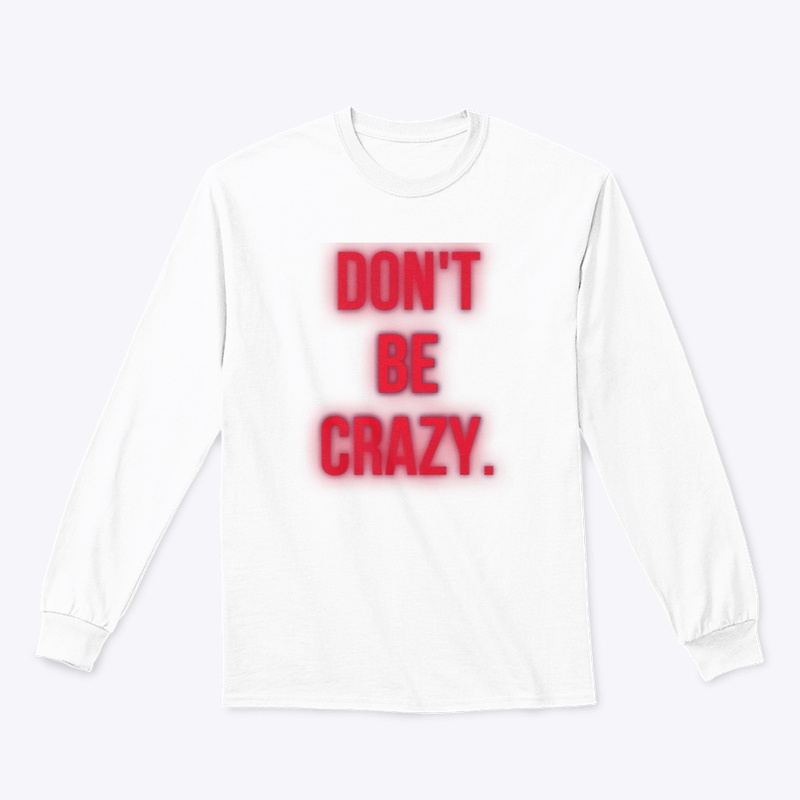 DON’T. BE. CRAZY. 