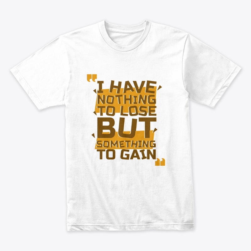 I Have Nothing To Lose But Gain T-Shirt