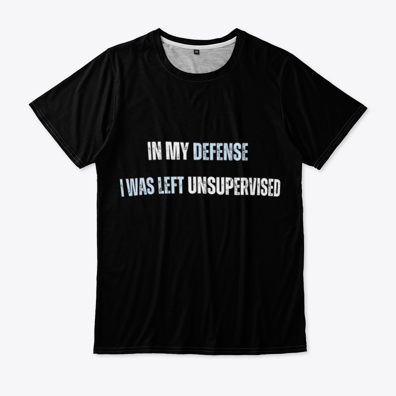 In my defense  I was left  unsupervised
