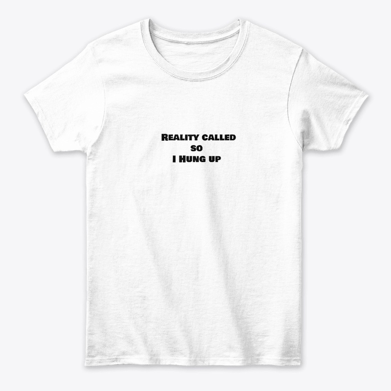 Reality Called So I Hung Up