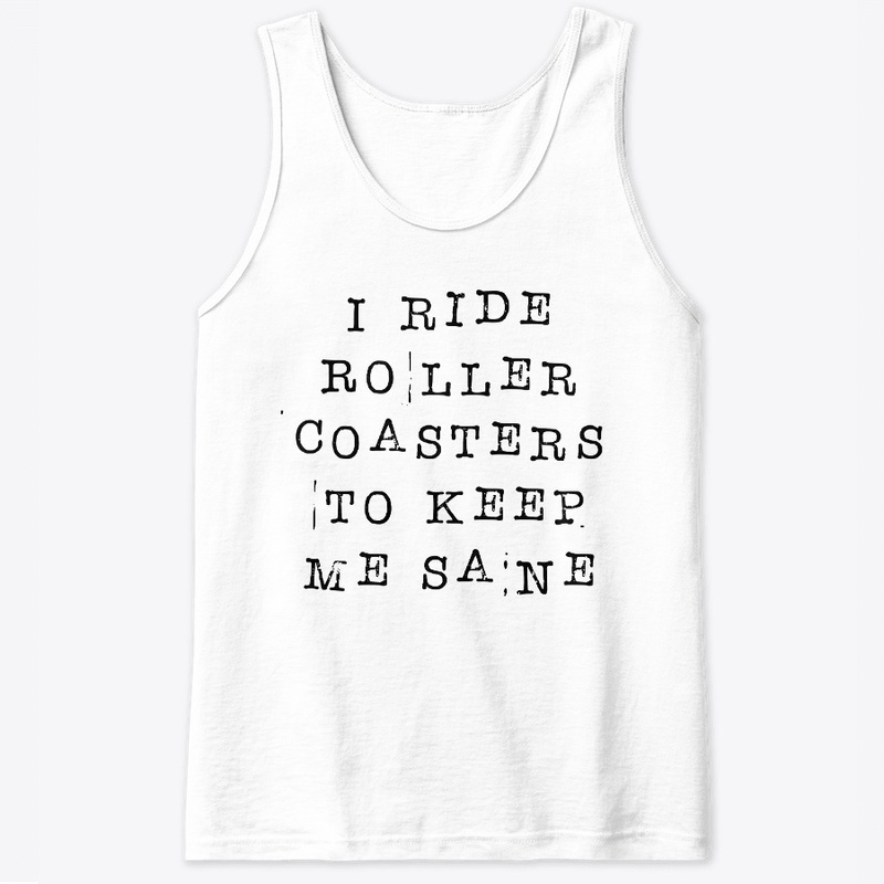 I Ride Roller Coasters To Keep Me Sane