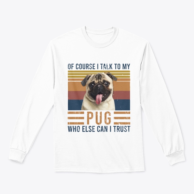 Of Course I Talk To My Pug