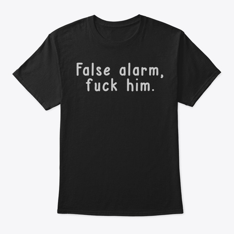Womens False Alarm Fuck Him Funny T Shir Black T-Shirt Front
