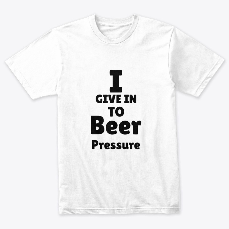 I Give In To Beer Pressure