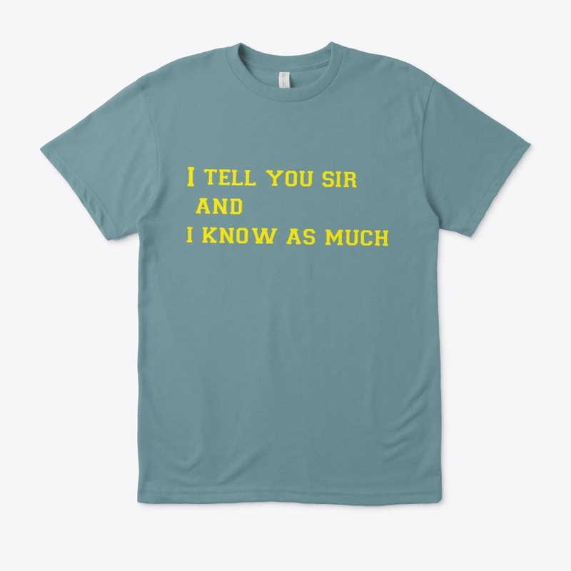 I tell you sir and I know as much