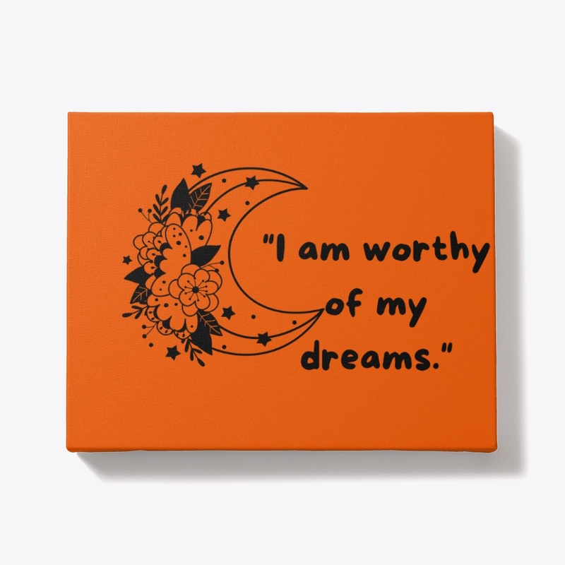 "I am worthy of my dreams."