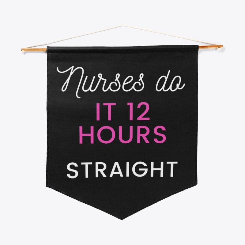 Nurses do it 12 hours straight