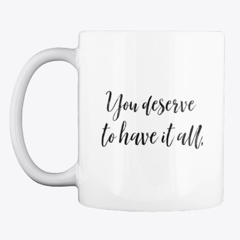 You Deserve It All Coffee Cup Mug