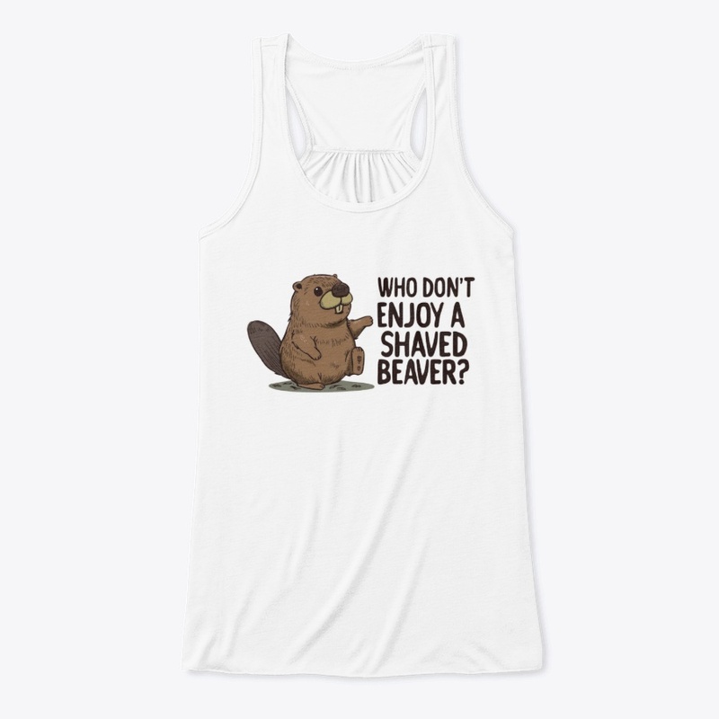 WHO DONT ENJOY A SHAVED BEAVER. FUNNY 