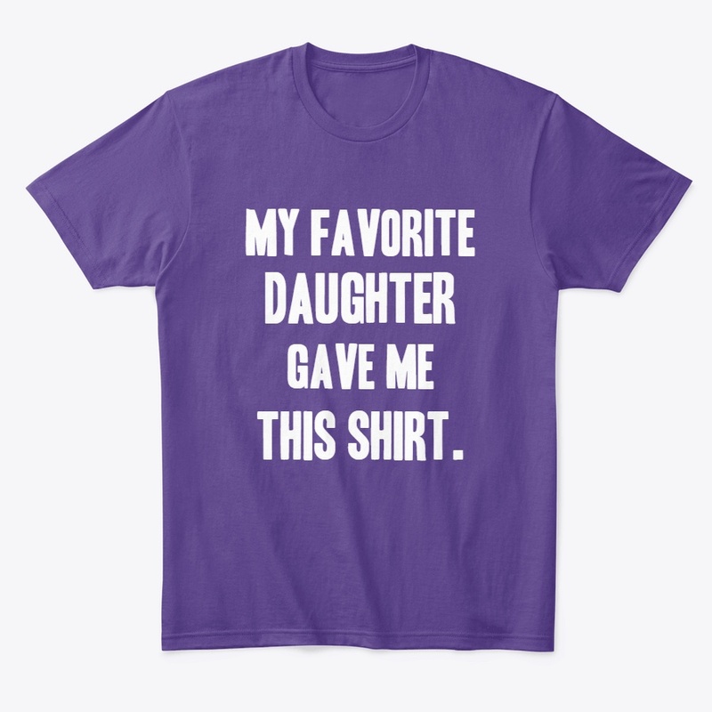 My Favorite Daughter gave me this Shirt
