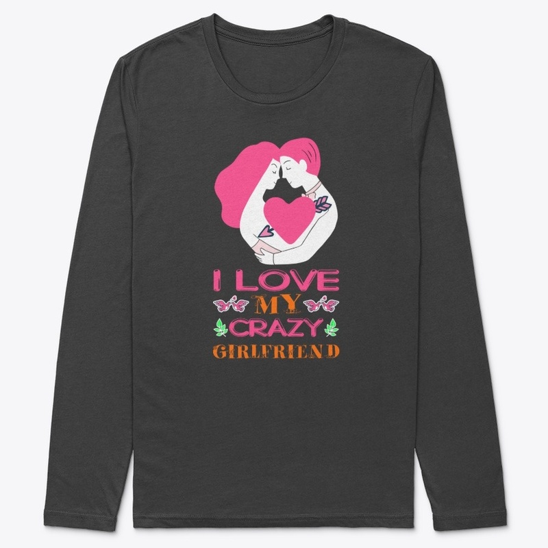 i love my crazy girlfriend t shirt