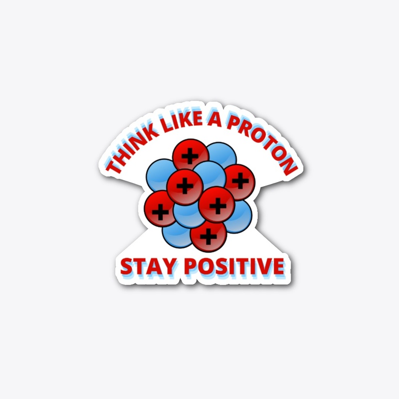 Think like a proton. Stay positive