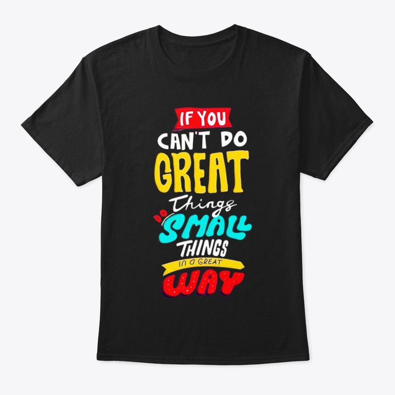if you can't do great things do a small 