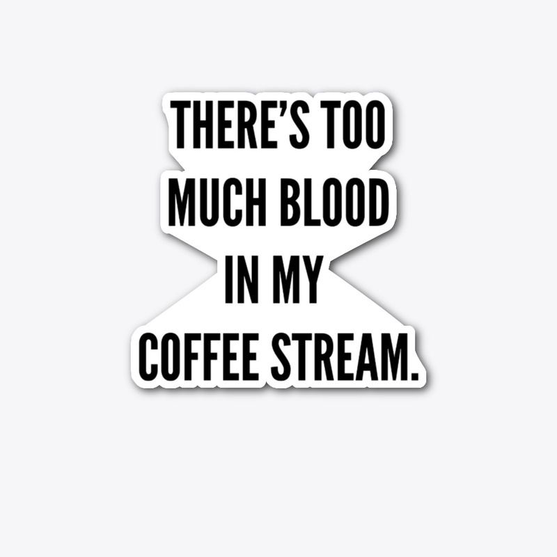 There's too much blood in my coffee...