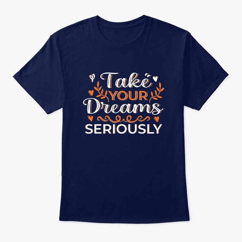 take your dreams seriously t shirt