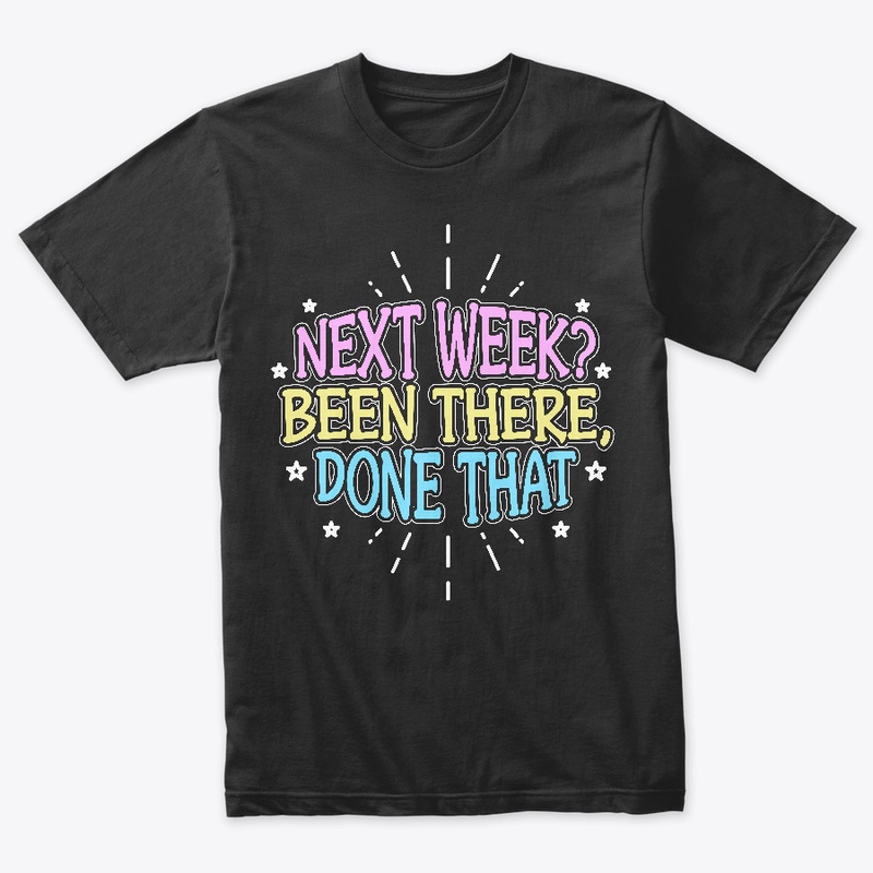 Next Week? Been There, Done That!