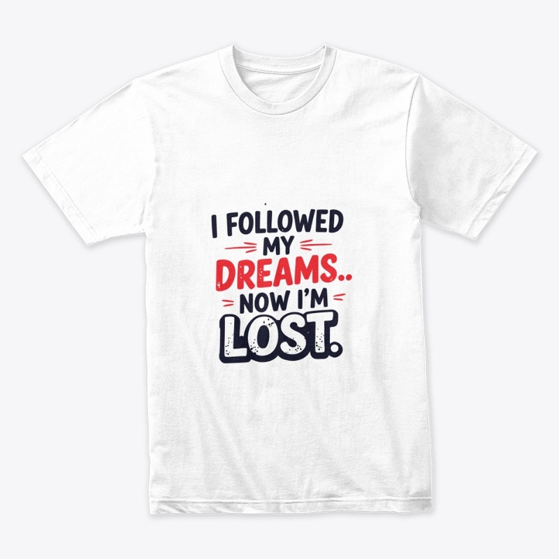 I followed my dreams… Now I’m lost