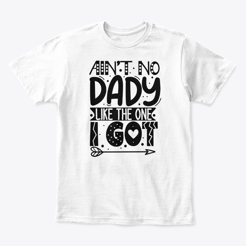 AIN'T NO DADY LIKE THE ONE I GOT TSHIRT