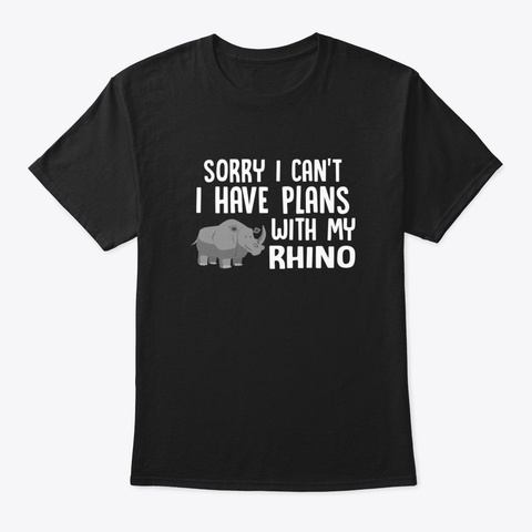 Sorry I Can't I Have Plans With My Rhino Black T-Shirt Front