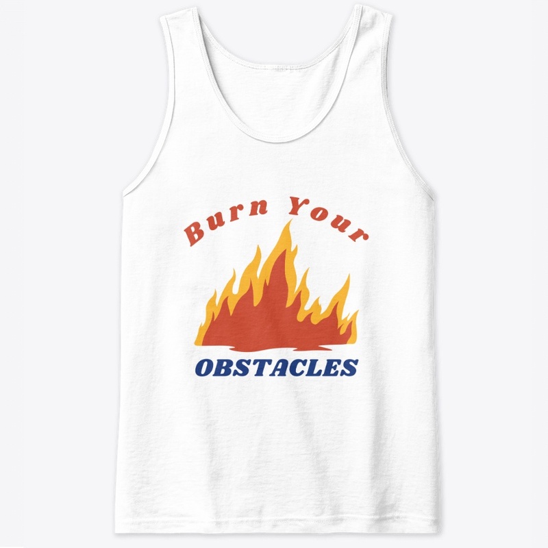 Burn your obstacles