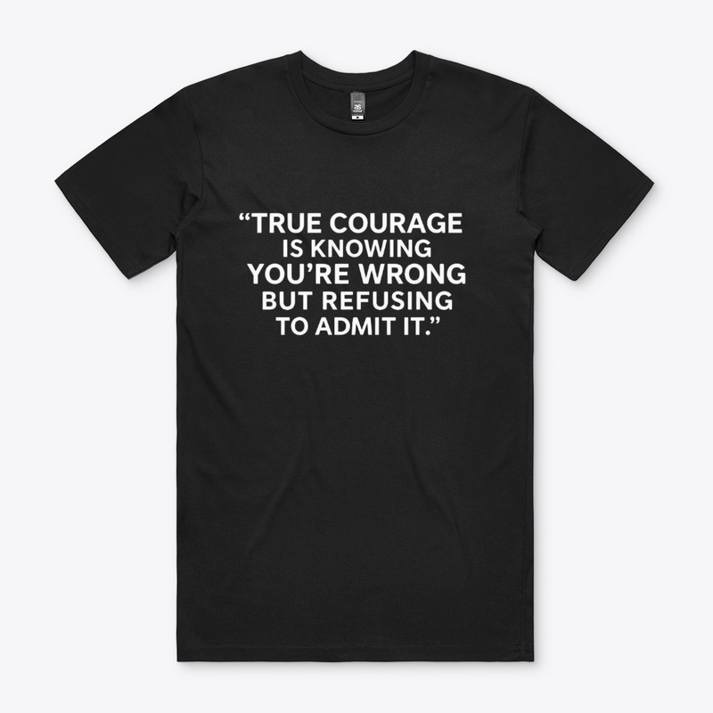 True Courage: Wrong but Never Admit It 