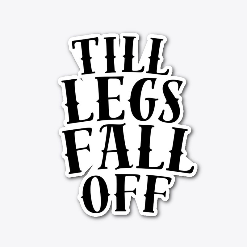 TILL LEGS FALL OFF