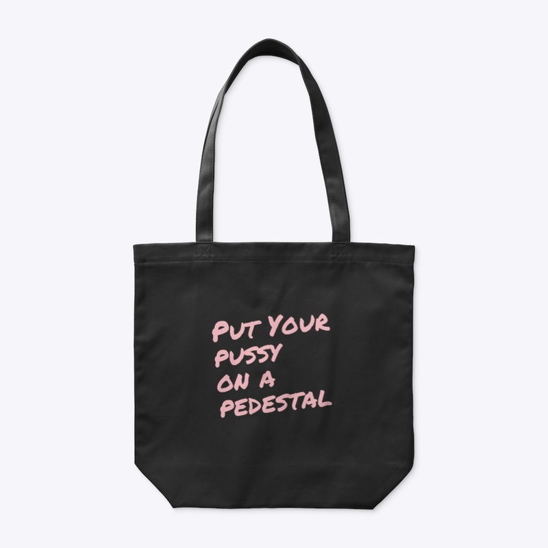 Put Your Pussy On A Pedestal