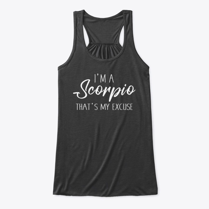 I'm A Scorpio Thats My Excuse