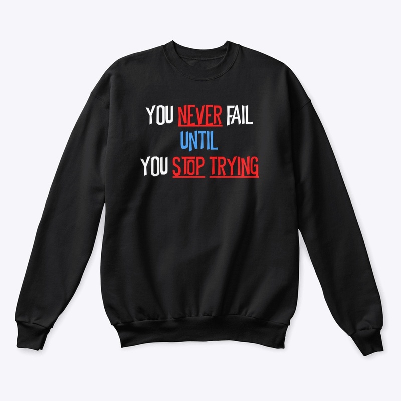 YOU NEVER FAIL UNTIL YOU STOP TRYING