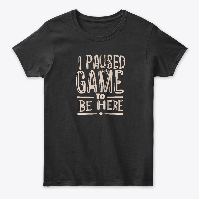 I paused my game to be here T-shirt