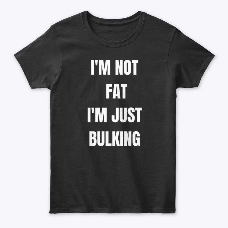 I'M NOT FAT, I'M JUST BULKING 