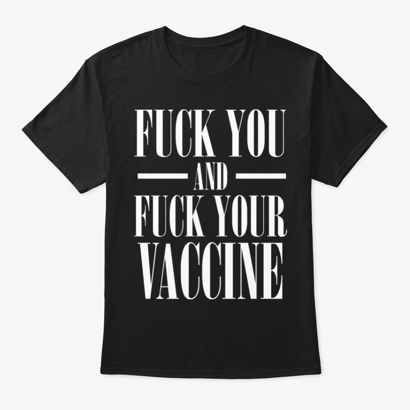 Fuck You and Fuck Your Vaccine