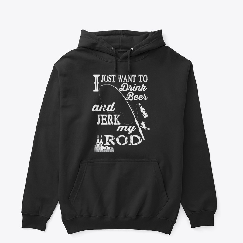 Just Want To Drink Beer And Jerk My Rod