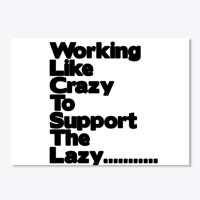 Working Like Crazy To Support The Lazy