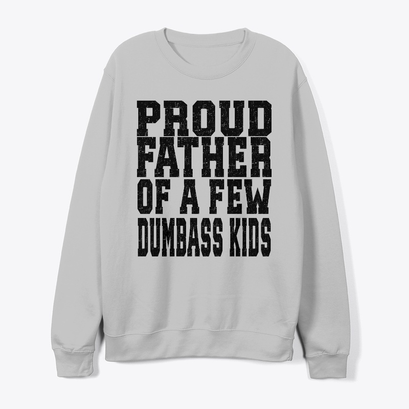 PROUD FATHER OF A FEW DUMBASS KIDS