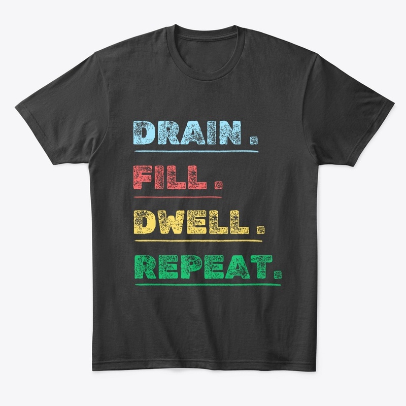  drain fill dwell repeat t shirt