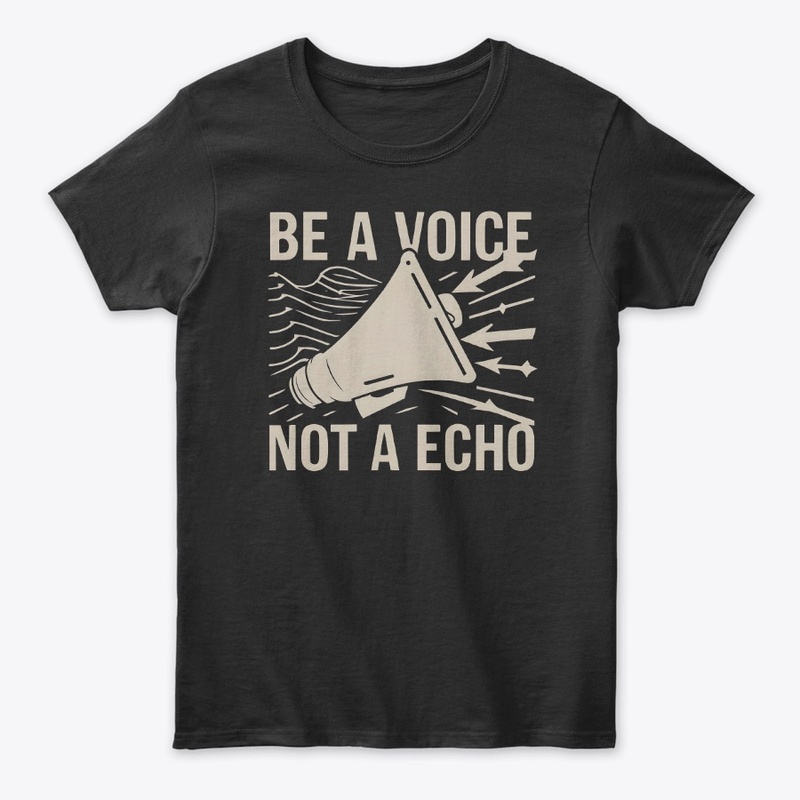 Be a voice not a echo T-shirt