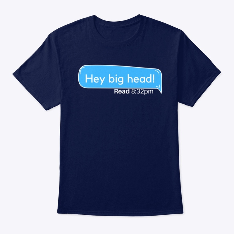 "Hey big head!"