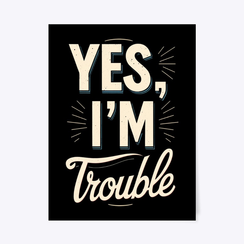 Yes, I'm Trouble | Funny Sarcastic Quote