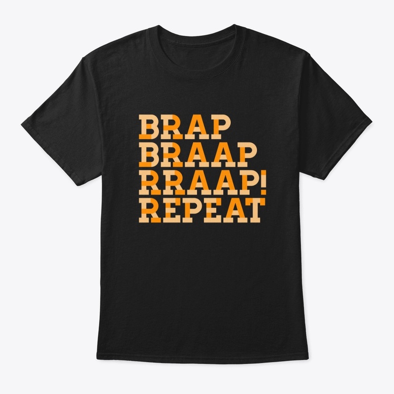Brap braaap braaap! Repeat!