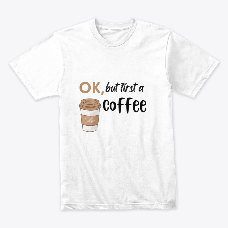 ok, but first a coffee White T- shirt .