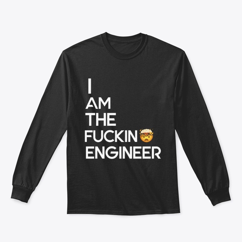 I AM THE FUCKIN ENGINEER