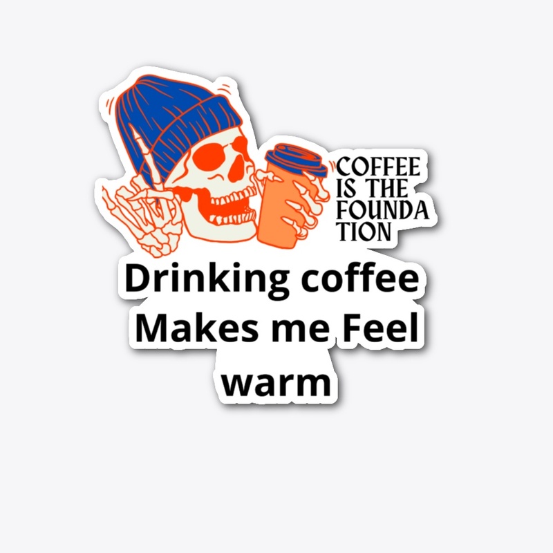 Drinking Coffee makes me feel warm
