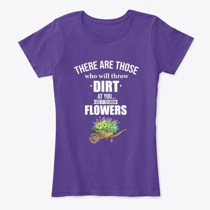 Throw Dirt Grow Flowers