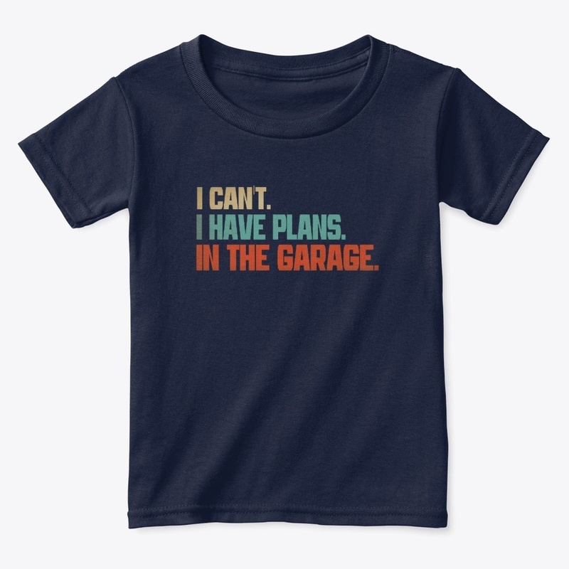 I Cant I Have Plans In The Garage