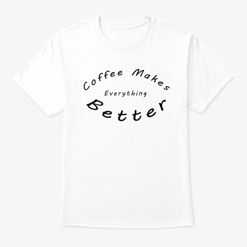 Coffee Makes Everything Better T-Shirt